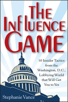 Hardcover The Influence Game: 50 Insider Tactics from the Washington D.C. Lobbying World That Will Get You to Yes Book