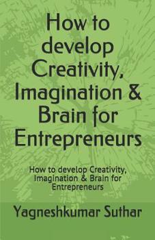 Paperback How to develop Creativity, Imagination & Brain for Entrepreneurs: How to develop Creativity, Imagination & Brain for Entrepreneurs Book