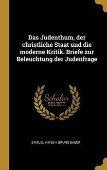 Das Judenthum, Der Christliche Staat Und Die Moderne Kritik. Briefe Zur Beleuchtung Der Judenfrage