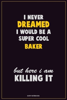I Never Dreamed I would Be A Super Cool Baker But Here I Am Killing It: Career Motivational Quotes 6x9 120 Pages Blank Lined Notebook Journal