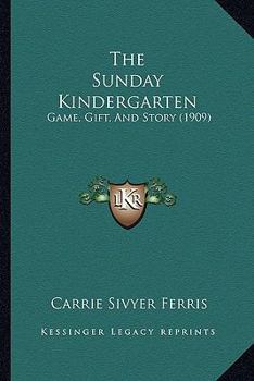 Paperback The Sunday Kindergarten: Game, Gift, And Story (1909) Book