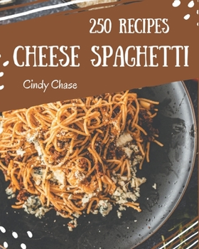Paperback 250 Cheese Spaghetti Recipes: From The Cheese Spaghetti Cookbook To The Table Book