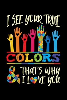 I See Your True Colors And That's Why I Love You: Autism Awareness Journal, Notebook, Diary, Note-Taking, Planner Book
