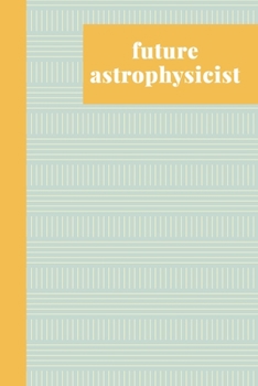 Future Astrophysicist: Blank Lined Writing Journal and Notebook for To Do Lists, Note Taking, Daily Reflections, Gratitude, and More | Stylish Cover Design in Yellow and Mint Blue