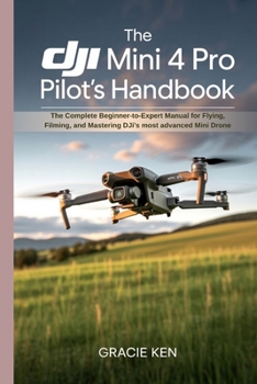 Paperback The DJI Mini 4 Pro Pilot's Handbook: The Complete Beginner- to -Expert Manual for Flying, Filming, and Mastering DJI's Most Advanced Mini Drone Book