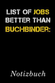 List Of Jobs Better Than Buchbinder Notizbuch: | Notizbuch mit 110 linierten Seiten | Format 6x9 DIN A5 | Soft cover matt | (German Edition)