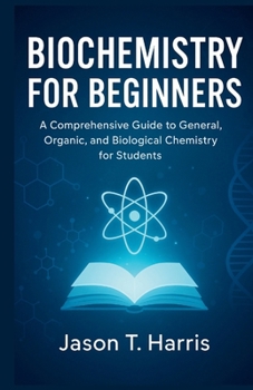 INTRODUCTION TO BIOCHEMISTRY: A Comprehensive Guide to General, Organic, and Biological Chemistry for Students
