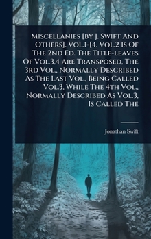 Miscellanies [by J. Swift And Others]. Vol.1-[4. Vol.2 Is Of The 2nd Ed. The Title-leaves Of Vol.3,4 Are Transposed, The 3rd Vol., Normally Described ... Normally Described As Vol.3, Is Called The