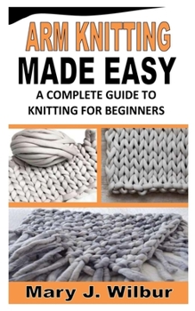 Paperback Arm Knitting Made Easy: A Complete Guide To Knitting For Beginners Book