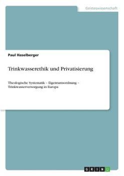 Paperback Trinkwasserethik und Privatisierung: Theologische Systematik - Eigentumsordnung - Trinkwasserversorgung in Europa [German] Book