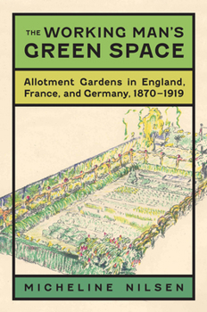 Hardcover The Working Man's Green Space: Allotment Gardens in England, France, and Germany, 1870-1919 Book