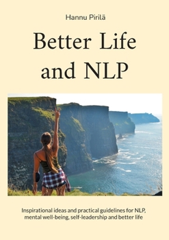Paperback Better Life and NLP: Inspirational ideas and practical guidelines for NLP, mental well-being, self-leadership and better life Book