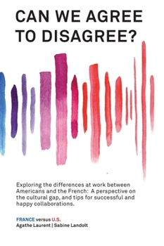 Hardcover Can We Agree to Disagree?: Exploring the differences at work between Americans and the French: A cross-cultural perspective on the gap between th Book