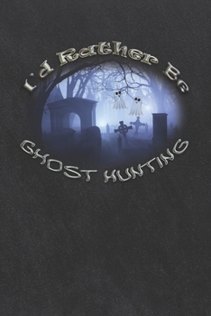 I'd Rather Be Ghost Hunting: Paranormal Investigations Journal