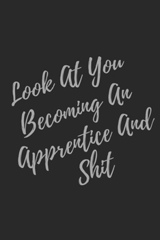 Paperback Look At You Becoming An Apprentice And Shit: Blank Lined Journal Apprentice Notebook & Journal (Gag Gift For Your Not So Bright Friends and Coworkers) Book