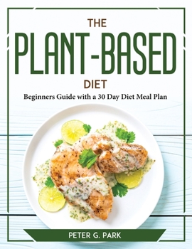 Paperback The Plant Based Diet: Beginners Guide with a 30 Day Diet Meal Plan Book