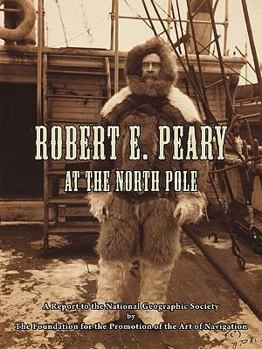 Paperback Robert E. Peary at the North Pole: A Report to the National Geographic Society by The Foundation for the Promotion of the Art of Navigation Book