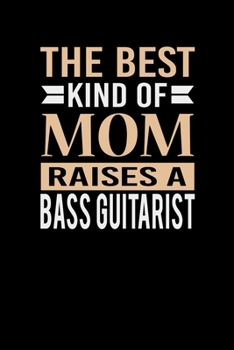 The Best Kind Of Mom Raises A Bass Guitarist: Mother's day Bass Guitarist Mom Writing Journal Lined, Diary, Notebook (6 x 9) 120 Page