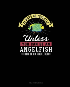 Paperback Always Be Yourself Unless You Can Be An Angelfish Then Be An Angelfish: Bible Study Journal Book
