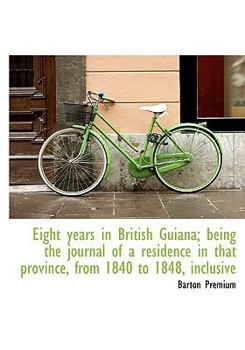 Eight Years in British Guiana; Being the Journal of a Residence in That Province, from 1840 To 1848