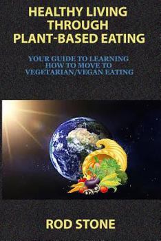 Paperback Healthy Living Through Plant-Based Eating: Your Guide to Learning How to Move to Vegetarian/Vegan Eating Book
