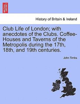 Paperback Club Life of London; With Anecdotes of the Clubs. Coffee-Houses and Taverns of the Metropolis During the 17th, 18th, and 19th Centuries. Vol. I. Book