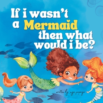 If I Wasn't A Mermaid, Then What Would I Be?: A Self Love Story Book