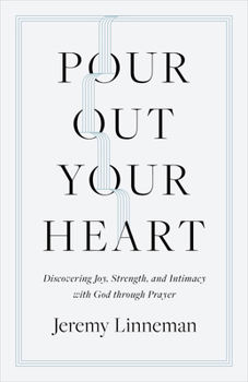 Pour Out Your Heart: Discovering Joy, Strength, and Intimacy with God through Prayer