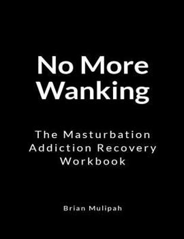 Paperback No More Wanking: The Masturbation Addiction Recovery Workbook Book