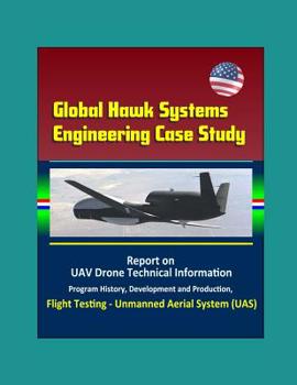 Paperback Global Hawk Systems Engineering Case Study - Report on UAV Drone Technical Information, Program History, Development and Production, Flight Testing - Book