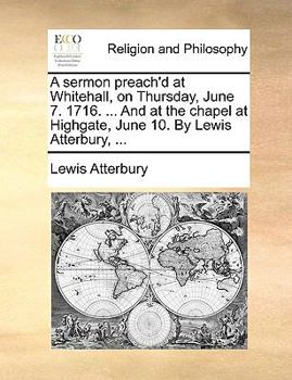 Paperback A sermon preach'd at Whitehall, on Thursday, June 7. 1716. ... And at the chapel at Highgate, June 10. By Lewis Atterbury, ... Book