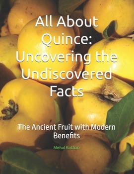Paperback All About Quince: Uncovering the Undiscovered Facts: The Ancient Fruit with Modern Benefits Book
