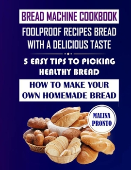 Paperback Bread Machine Cookbook: Foolproof Recipes Bread With A Delicious Taste: 5 Easy Tips To Picking Healthy Bread: How To Make Your Own Homemade Br Book