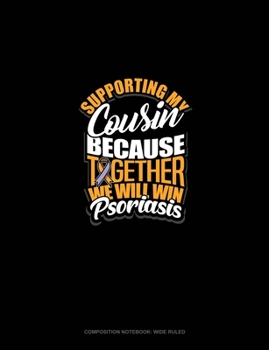 Supporting My Cousin Because Together We Will Win Psoriasis Awareness: Composition Notebook: Wide Ruled
