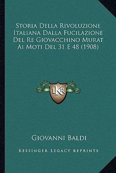 Storia Della Rivoluzione Italiana Dalla Fucilazione Del Re Giovacchino Murat Ai Moti Del 31 E 48 (1908)
