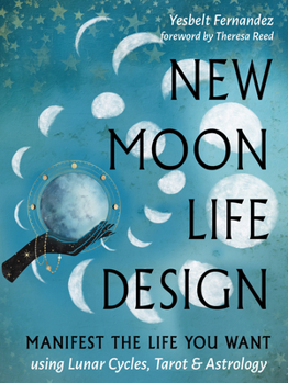 New Moon Life Design: Manifest the Life You Want Using Lunar Cycles, Tarot, and Astrology