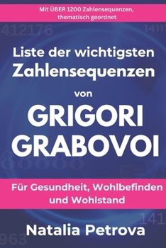 Die Liste der bedeutendsten Zahlensequenzen von GRIGORI GRABOVOI: Für Gesundheit, Wohlbefinden und Wohlstand | Mit über 1200 Zahlensequenzen, thematisch geordnet (German Edition)