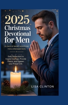 2025 Christmas Devotional for Men: 25 Days of Short Devotions for a Stronger Faith: Daily Reflections to Inspire Courage, Provide Peace, and Deepen Your Prayer Life