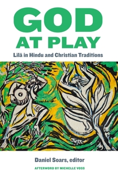 God at Play: Lila in Hindu and Christian Traditions (Comparative Theology: Thinking Across Traditions, 11)