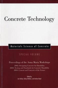 Concrete Technology: Proceedings of the Anna Maria Workshops 2002:Designing Concrete for Durability, 2003:Testing & Standards for Concrete Durability, ... (Materials Science of Concrete Series)