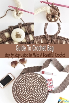 Paperback Guide To Crochet Bag: Step By Step Guide To Make A Beautiful Crochet: Gift Ideas for Holiday Book