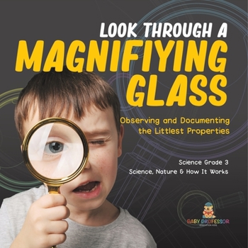 Look Through a Magnifiying Glass : Observing and Documenting the Littlest Properties | Science Grade 3 | Science, Nature & How It Works