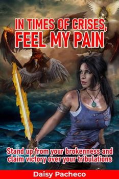 In Times Of Crises, Feel My Pain: Stand up from your brokenness and claim victory over your tribulations.