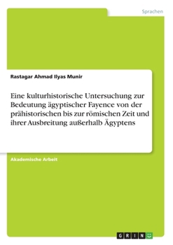 Eine kulturhistorische Untersuchung zur Bedeutung ägyptischer Fayence von der prähistorischen bis zur römischen Zeit und ihrer Ausbreitung außerhalb Ägyptens (German Edition)