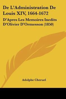 Paperback De L'Administration De Louis XIV, 1664-1672: D'Apres Les Memoires Inedits D'Olivier D'Ormesson (1850) [French] Book