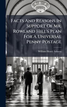 Hardcover Facts And Reasons In Support Of Mr. Rowland Hill's Plan For A Universal Penny Postage Book