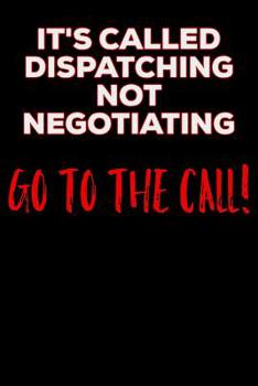 Paperback It's Called Dispatching Not Negotiating Go to the Call: 911 Dispatchers Notebook Book