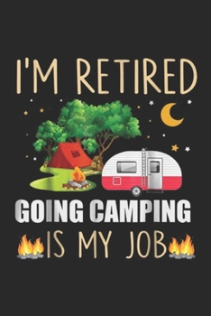 I'm Retired Going Camping is My Job: I'm Retired Going Camping is My Job Retirement Gift Journal/Notebook Blank Lined Ruled 6x9 100 Pages