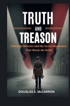 TRUTH AND TREASON: Helmuth Hübener and the Secret Resistance That Shook the Reich