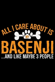 All I Care About Is My Basenji and Like Maybe 3 people: Cool Basenji Dog Journal Notebook - Basenji Puppy Lover Gifts – Funny Basenji Dog Notebook - ... – Basenji Dad & Mom Gifts. 6 x 9 in 120 pages